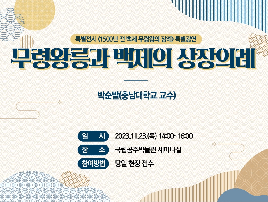 특별전시 <1500년 전 백제 무령왕의 장례> 특별강연 무령왕릉과 백제의 상장의례 박순발(충남대학교 교수)  일시 2023.11.23.(목)14:00~16:00 장소 국립공주박물관 강당 참여방법 당일 현장 접수