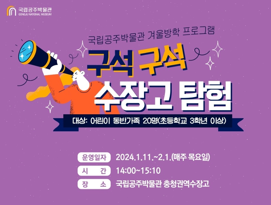 국립공주박물관 국립공주박물관 겨울방학 프로그램 구석구석 수장고 탐험 대상 : 어린이 동반가족 20명(초등학교 3학년 이상) 운영일자 2024.1.11.~2.1.(매주 목요일) 시간 14:00~15:10 장소 국립공주박물관 충청권역수장고