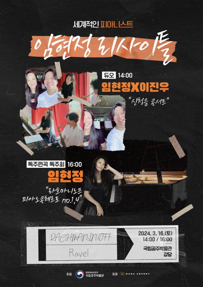 세계적인 피아니스트 임현정 리사이클 듀어 14:00 임현정X이진우 "신청음 콘서트" 독주편곡 독주회 16:00 임현정 "라흐마니노프 피아노콘체르토 no.1,4" 2024. 3. 16.(토) 14:00 / 16:00 국립공주박물관 강당 주최 문화체육관광부 국립공주박물관 주관 DANA AGENCY RACHMANINOFF Ravel