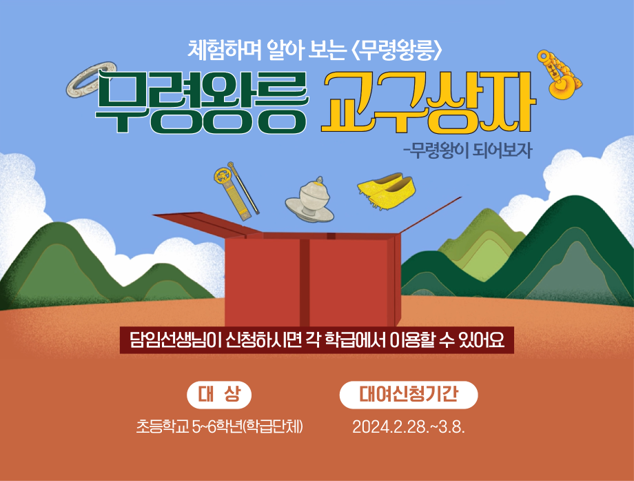체험하며 알아보는 <무령왕릉> 무령왕릉 교구상자 -무령왕이 되어보자 담임선생님이 신청하시면 각 학급에서 이용할 수 있어요 대상 초등학교 5~6학년(학급단체) 대여신청기간 2024.2.28.~3.8.
